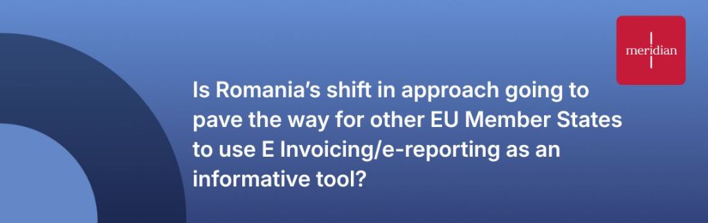 Is Romania’s shift in approach going to pave the way for other EU Member States to use E Invoicing/e-reporting as an informative tool?